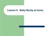 Lesson 6 Baby Becky at Home课件1
