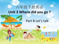 人教版 (PEP)六年级下册Unit 3 Where did you go? Part B授课课件ppt