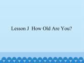 Lesson J  How Old Are You｜川教版（三起）. (共19张PPT)