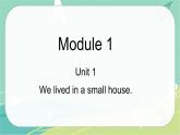 Module 1 Unit 1 We lived in a small house 课件+教案