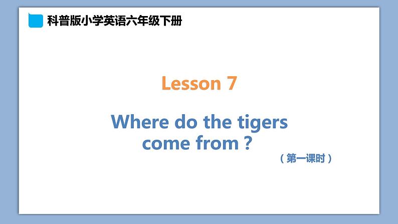 小学英语六年级下册—Lesson 7 Where do the tigers come from？（第1课时） 课件（科普版）第1页