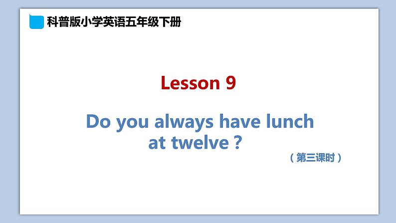 小学英语五年级下册—Lesson 9 Do you always have lunch at twelve？（第3课时） 课件（科普版）第1页