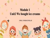 Module 1 Unit 2《We bought ice creams》课件+教案