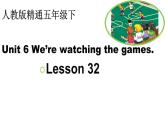 人教精通版小学英语五下 Unit6 We are watching the games.(Lesson32) 课件