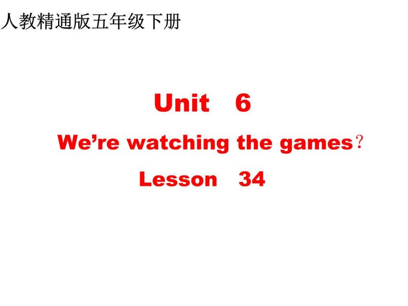 人教精通版小学英语五下 Unit6 We are watching the games.(Lesson34) 课件01