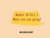 Module 10 Unit 1　Where are you going？  课件PPT+练习课件+音视频素材