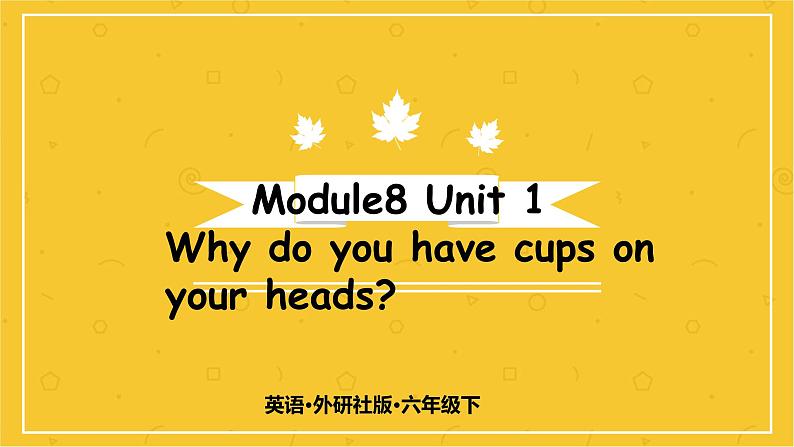 Module 8 Unit 1　Why do you have cups on your heads？  课件PPT+练习课件+音视频素材01