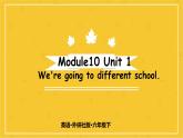 Module 10 Unit 1　We're going to different schools.  课件PPT+练习课件+音视频素材