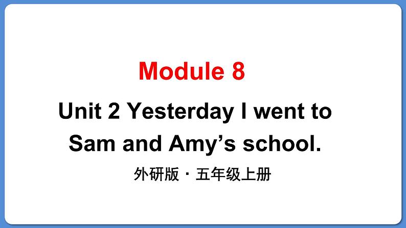 Module 8 Unit 2 Yesterday I went to Sam and Amy’s school（课件+素材）外研版（三起）五年级英语上册01