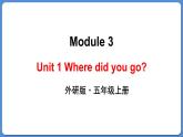 Module 3 Unit 1 Where did you go（课件+素材）外研版（三起）五年级英语上册