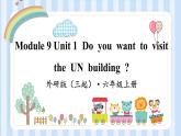 Module 9 Unit 1  Do  you  want  to  visit  the  UN  building ？（课件） 外研版（三起）英语六年级上册