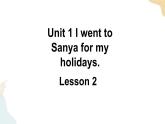 Unit 1 I went to Sanya for my holidays Lesson 2课件+素材