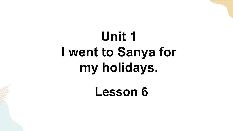 Unit 1 I went to Sanya for my holidays Lesson 6课件+素材01