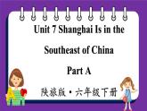 Unit7 Shanghai Is in the Southeast of China Part A（课件+素材）陕旅版（三起）英语六年级下册