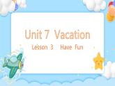Unit 7 Vacation Lesson 3 Have  Fun 精品课件