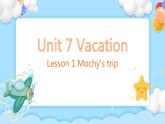Unit 7 Vocation Lesson 1 Mochy's trip. 课堂课件