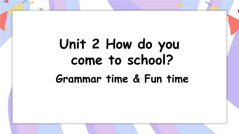 Unit 2 How do you come to school ？Grammar time & Fun time  课件01