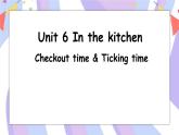 Unit 6 In the kitchen Checkout time & Ticking time 课件课件