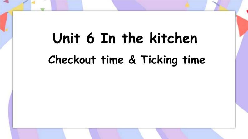 Unit 6 In the kitchen Checkout time & Ticking time 课件课件01