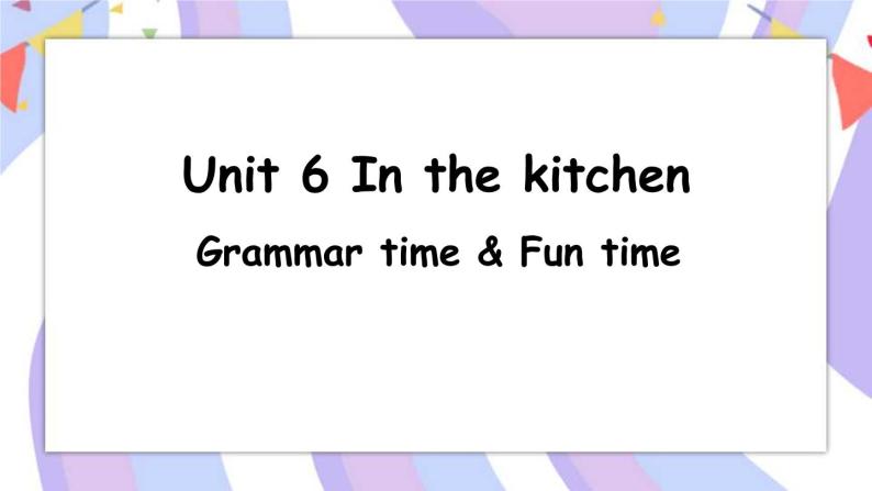 Unit 6 In the kitchen Grammar time & Fun time 课件课件01