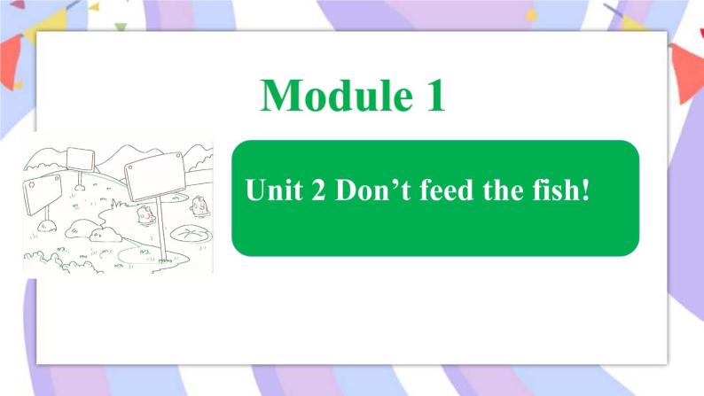 Module 1 Unit 2 Don’t feed the fish课件01