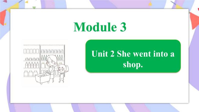 Module 3 Unit 2 She went into a shop课件01