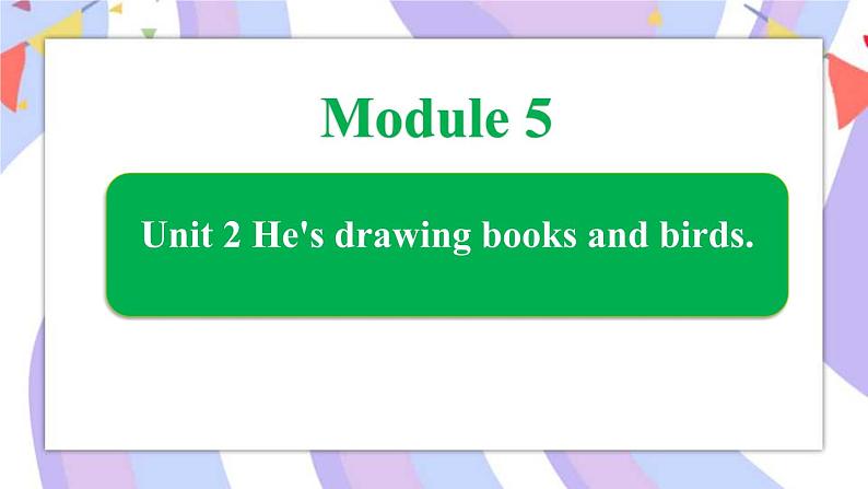 Module 5 Unit 2 He's drawing books and birds课件01