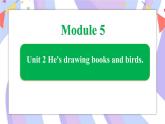 Module 5 Unit 2 He's drawing books and birds课件