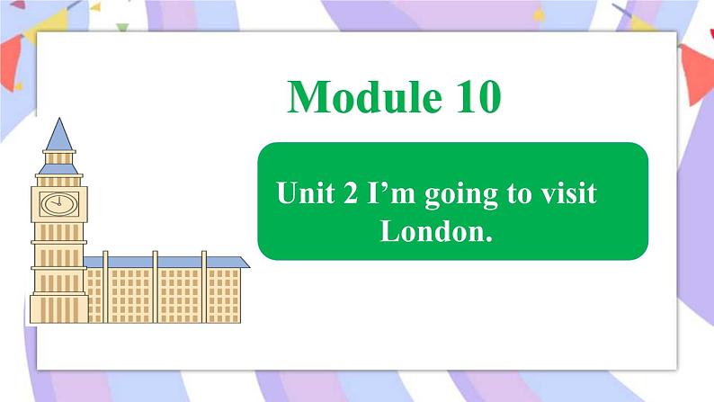 Module 10  Unit 2 I’m going to visit London课件01