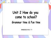 Unit 2 How do you come to school ？Grammar time & Fun time  课件