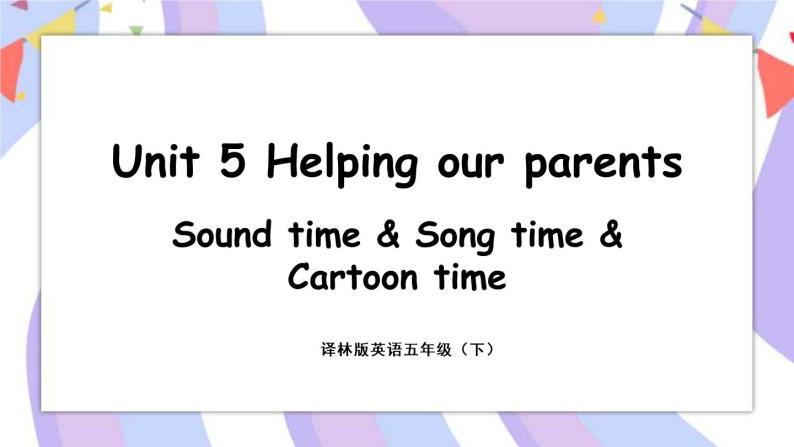 Unit 5 Helping our parents 第3课时 Sound time & Song time & Cartoon time 课件+素材01