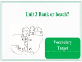 Unit 3 Bank or beach  Vocabulary & Target 课件