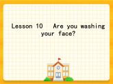 Lesson 10   Are you washing your face？ 科普版 课件