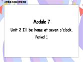 Module7 Unit 2 I‘ll be home at seven o'clock   课件+素材