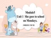 Module 5 Unit 1 She goes to school on Mondays. 课件PPT+音视频素材