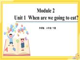 Module 2 Unit 1 When are we going to eat（课件PPT+音视频素材）
