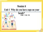 Module 8 Unit 1 Why do you have cups on your heads（课件PPT+音视频素材）