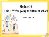 Module 10 Unit 1 We're going to different schools（课件PPT+音视频素材）