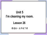 人教精通版英語五下 Unit 5 I'm cleaning my room Lesson 26（課件+ 教案）