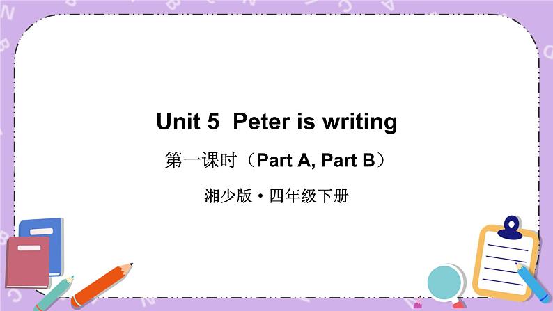 Unit 5  Peter is writing 第1课时（Part A, Part B）课件+教案+素材01