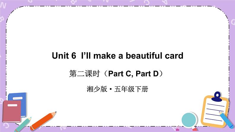 Unit 6  I’ll make a beautiful card第2课时（Part C, Part D）课件+教案+素材01