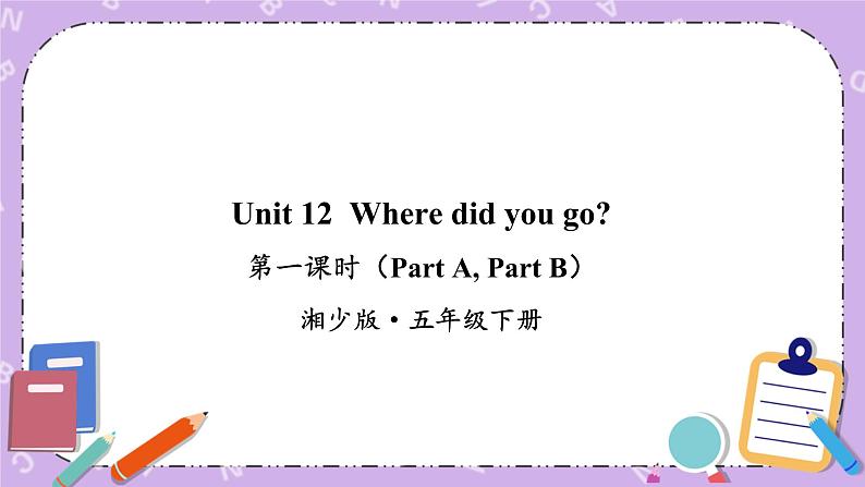 Unit 12  Where did you go第1课时（Part A，Part B）课件+教案+素材01