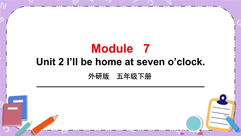 Module 7 Unit 2  I will  be home at seven o’clock.课件+教案+素材01