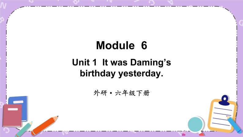 Module 6 Unit 1 It was Daming’ s birthday yesterday第1课时 课件+教案+素材01