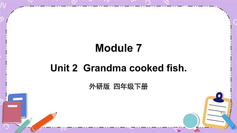 Module 7 Unit 2  Grandma cooked fish.  第1课时 课件+教案+素材01