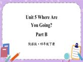 Unit 5 Where Are You Going？Part B 课件＋（4课时）教案＋素材