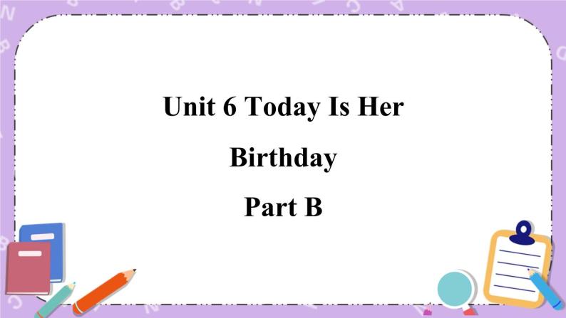 Unit 6 Today Is Her Birthday Part B 课件＋（4课时）教案＋素材01
