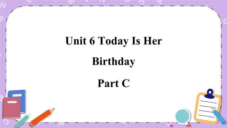 Unit 6 Today Is Her Birthday Part C 课件＋（4课时）教案＋素材01