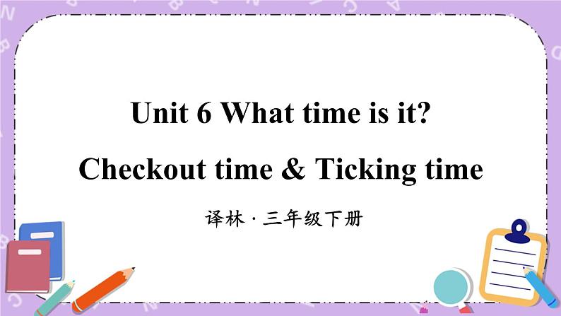 Unit 6 Checkout time & Ticking time 课件+教案+音视频素材01