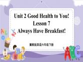 Lesson 7 Always Have Breakfast! 课件+教案+练习+音视频素材
